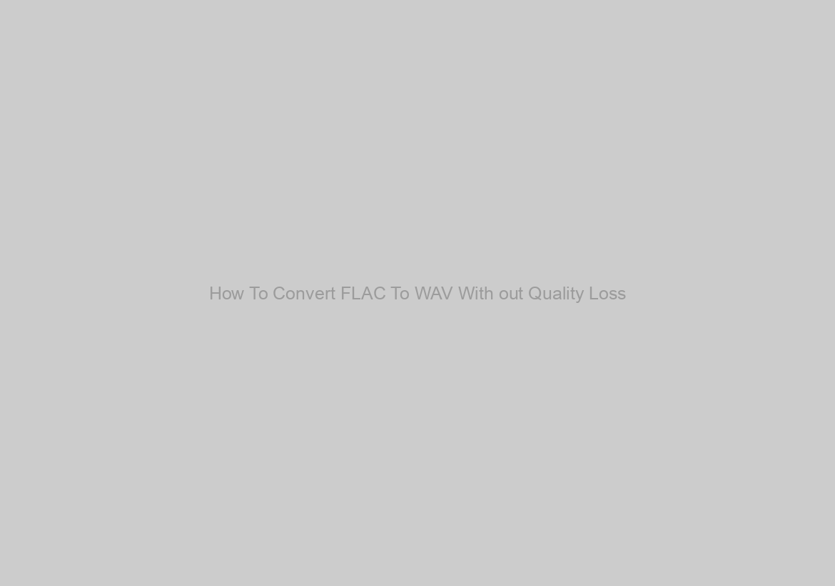 How To Convert FLAC To WAV With out Quality Loss